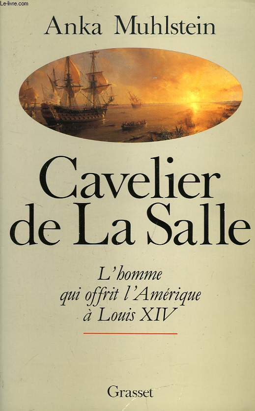 CAVELIER DE LA SALLE, OU L'HOMME QUI OFFRIT L'AMERIQUE A LOUIS XIV
