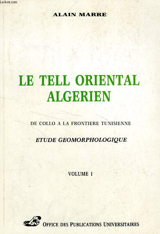 LE TELL ORIENTAL ALGERIEN, DE COLLO A LA FRONTIERE TUNISIENNE, ETUDE GEOMORPHOLOGIQUE, 2 TOMES