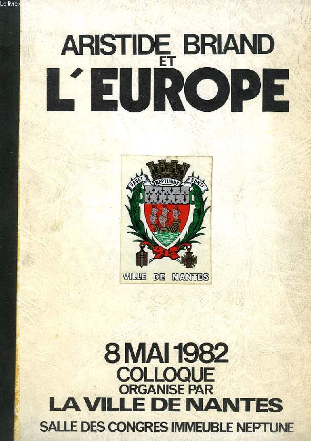 ARISTIDE BRIAND ET L'EUROPE, 8 MAI 1982, COLLOQUE PAR LA VILLE DE NANTES