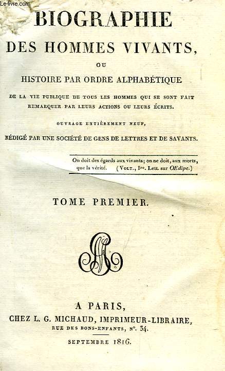 BIOGRAPHIE DES HOMMES VIVANTS, OU HISTOIRE PAR ORDRE ALPHABETIQUE DE LA VIE PUBLIQUE DE TOUS LES HOMMES QUI SE SONT FAIT REMARQUER PAR LEURS ACTIONS OU LEURS ECRITS, TOME I