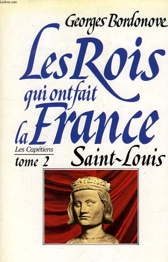 LES ROIS QUI ONT FAIT LA FRANCE, LES CAPETIENS, TOME 2, SAINT LOUIS, ROI ETERNEL