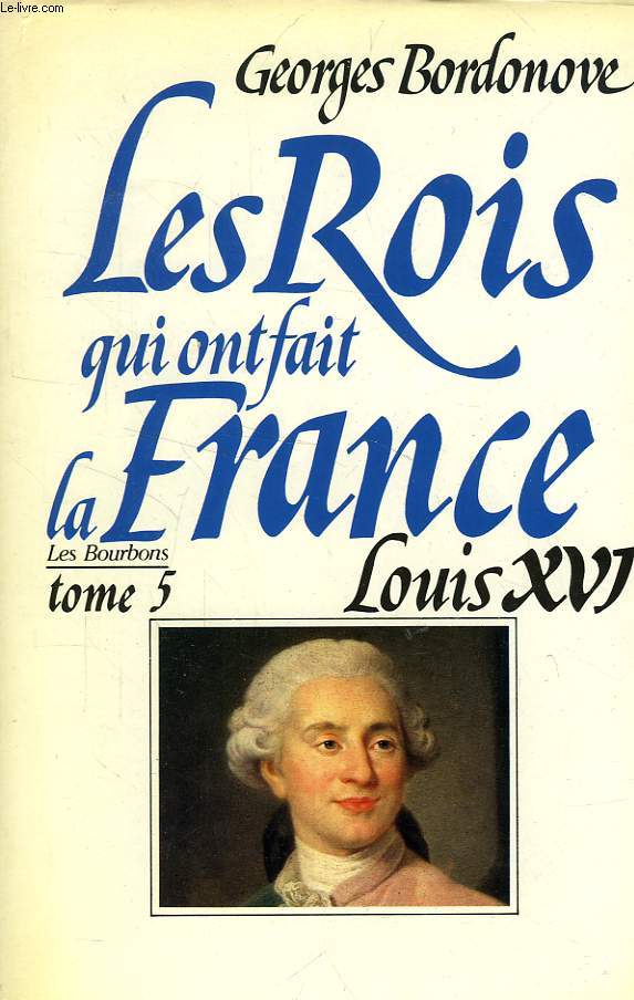 LES ROIS QUI ONT FAIT LA FRANCE, LES BOURBONS, TOME 5, LOUIS XVI, LE ROI-MARTYR