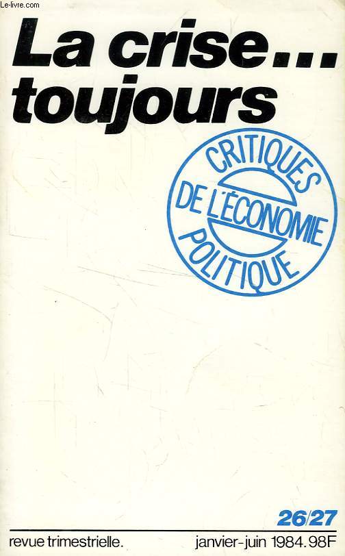 CRITIQUES DE L'ECONOMIE POLITIQUE, NOUVELLE SERIE, N 26-27, JAN.-JUIN 1984, LA CRISE... TOUJOURS