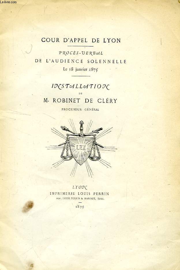 COUR D'APPEL DE LYON, PROCES-VERBAL DE L'AUDIENCE SOLENNELLE, LE 18 JAN. 1875, INSTALLATION DE M. ROBINET DE CLERY, PROCUREUR GENERAL