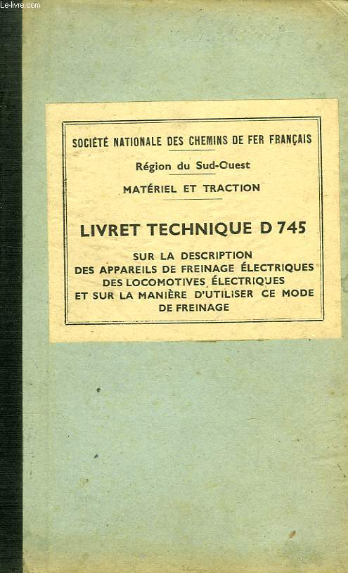 LIVRET TECHNIQUE D 745 SUR LA DESCRIPTION DES APPAREILS DE FREINAGE ELECTRIQUE DES LOCOMOTIVES ELECTRIQUES ET SUR LA MANIERE D'UTILISER CE MODE DE FREINAGE