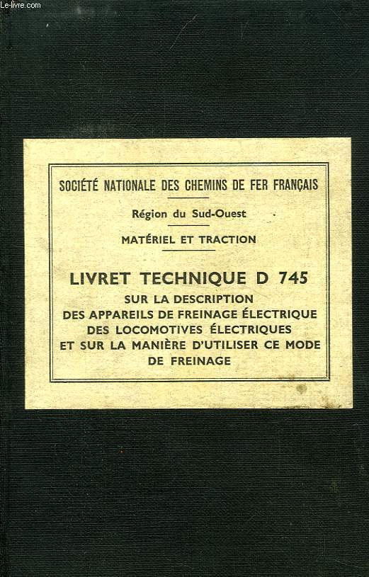 LIVRET TECHNIQUE D 745 SUR LA DESCRIPTION DES APPAREILS DE FREINAGE ELECTRIQUE DES LOCOMOTIVES ELECTRIQUES ET SUR LA MANIERE D'UTILISER CE MODE DE FREINAGE