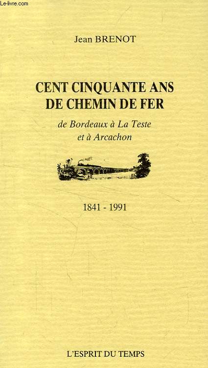 CENT CINQUANTE (150) ANS DE CHEMIN DE FER DE BORDEAUX A LA TESTE ET A ARCACHON, 1841-1991