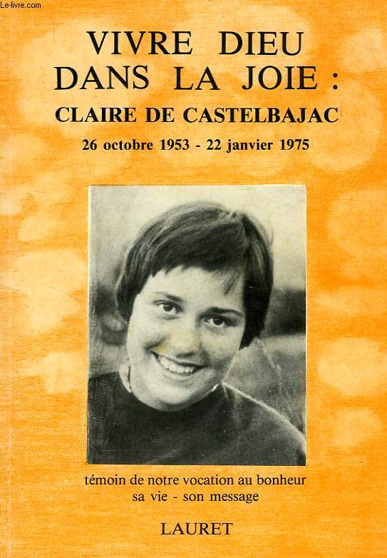 VIVRE DIEU DANS LA JOIE: CLAIRE DE CASTELBAJAC, 26 OCT. 1953 - 22 JAN. 1975, SA VIE, SON MESSAGE