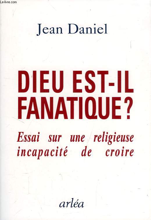 DIEU EST-IL FANATIQUE ?, ESSAI SUR UNE RELIGIEUSE INCAPACITE DE CROIRE