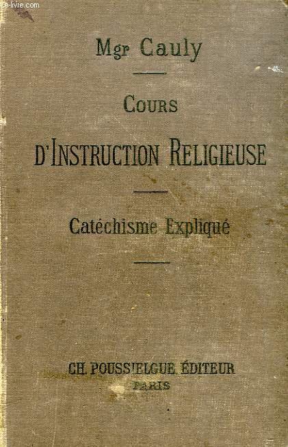 COURS D'INSTRUCTION RELIGIEUSE, LE CATECHISME EXPLIQUE, DOGME, MORALE, SACREMENTS, CULTE