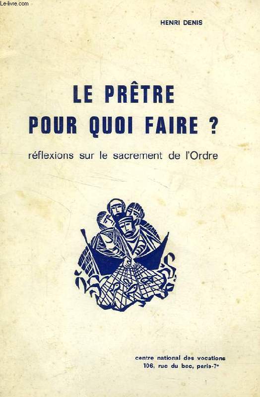 LE PRETRE POUR QUOI FAIRE ?, REFLEXIONS SUR LE SACREMENT DE L'ORDRE