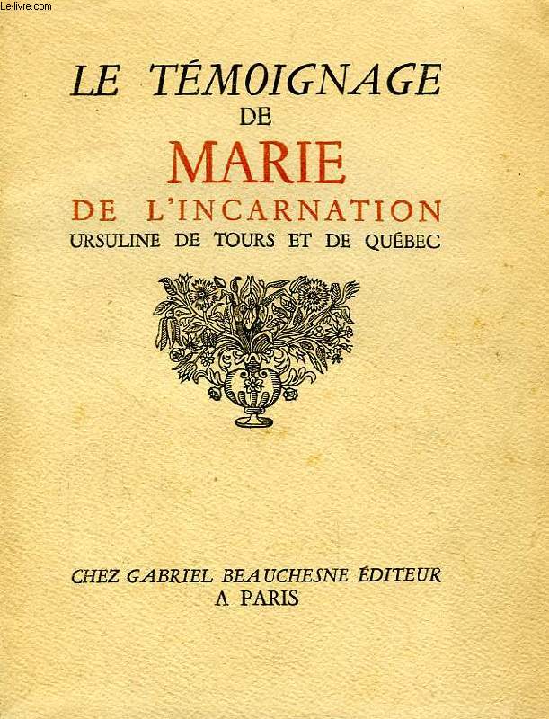 LE TEMOIGNAGE DE MARIE DE L'INCARNATION, URSULINE DE TOURS ET DE QUEBEC