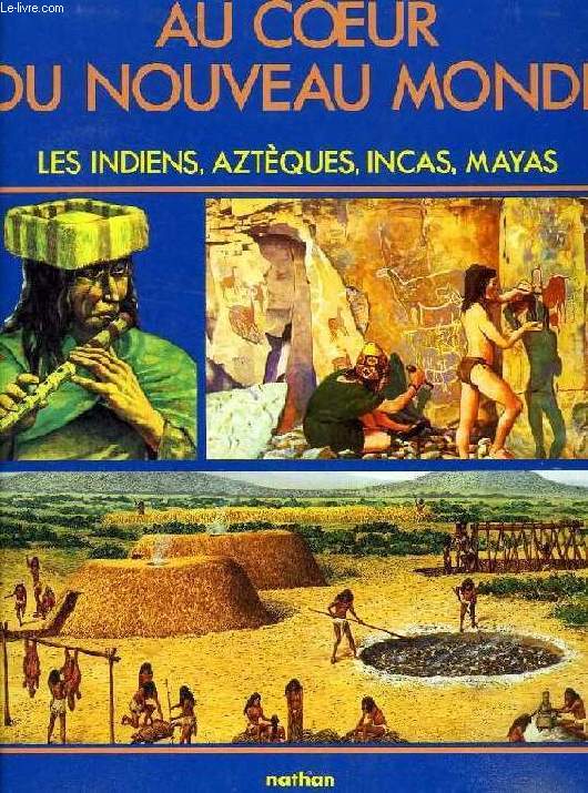 AU COEUR DU NOUVEAU MONDE, LES INDIENS, AZTEQUES, INCAS, MAYAS...