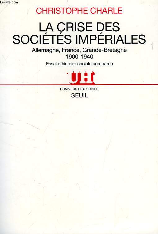 LA CRISE DES SOCIETES IMPERIALES, ALLEMAGNE, FRANCE, GRANDE-BRETAGNE (1900-1940), ESSAI D'HISTOIRE COMPAREE