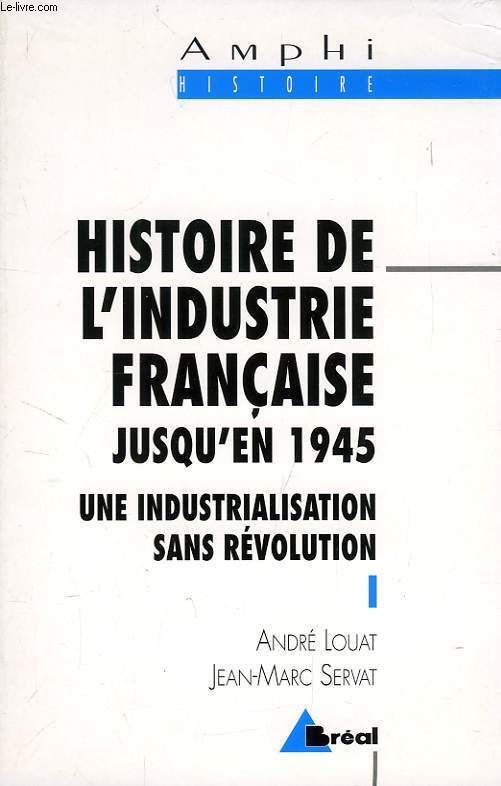 HISTOIRE DE L'INDUSTRIE FRANCAISE JUSQU'EN 1945, UNE INDUSTRIALISATION SANS REVOLUTION