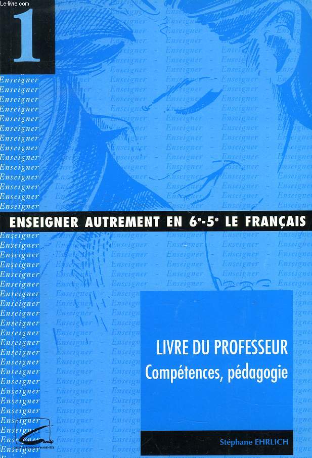 ENSEIGNER AUTREMENT EN 6e/5e, LE FRANCAIS, 1. LIVRE DU PROFESSEUR, COMPETENCES, PEDAGOGIE