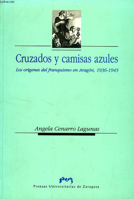 CRUZADOS Y CAMISAS AZULES, LOS ORIGENES DEL FRANQUISMO EN ARAGON, 1936-1945