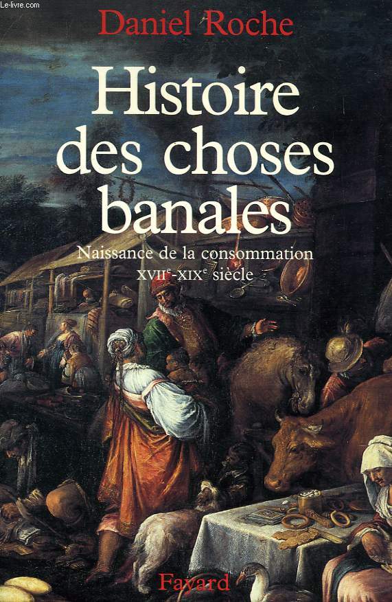 HISTOIRE DES CHOSES BANALES, NAISSANCE DE LA CONSOMMATION, XVIIe-XIXe SIECLE