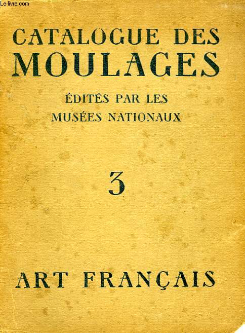 CATALOGUE DES MOULAGES EDITES PAR LES MUSEES NATIONAUX, TOME 3, ART FRANCAIS