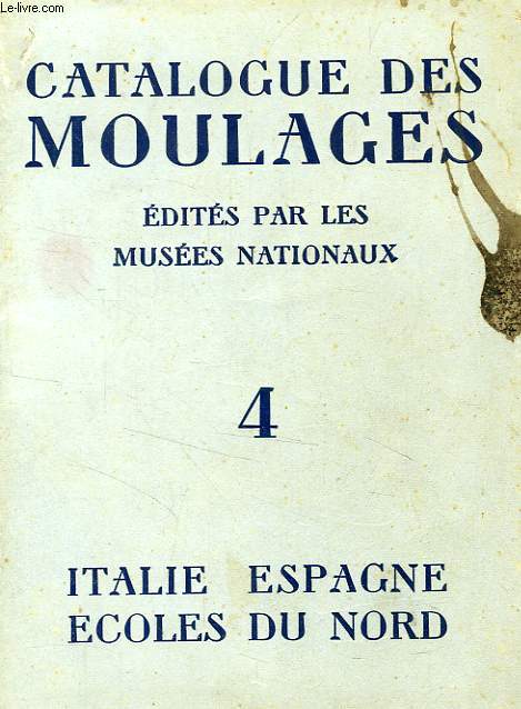 CATALOGUE DES MOULAGES EDITES PAR LES MUSEES NATIONAUX, TOME 4, ITALIE, ESPAGNE, ECOLES DU NORD