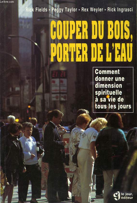 COUPER DU BOIS, PORTER DE L'EAU, COMMENT DONNER UNE DIMENSION SPIRITUELLE A SA VIE DE TOUS LES JOURS