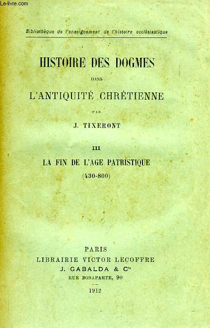 HISTOIRE DES DOGMES DANS L'ANTIQUITE CHRETIENNE, TOME III, LA FIN DE L'AGE PATRISTIQUE (430-800)