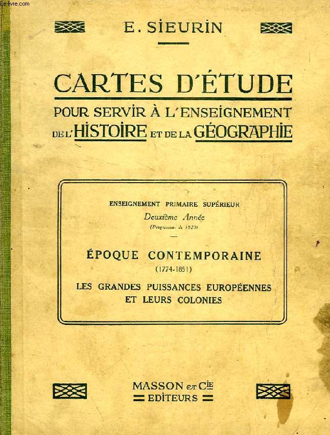 CARTES D'ETUDE POUR SERVIR A L'ENSEIGNEMENT DE L'HISTOIRE ET DE LA GEOGRAPHIE, I. L'EPOQUE CONTEMPORAINE (1774-1851), II. LES GRANDES PUISSANCES EUROPEENNES ET LEURS COLONIES