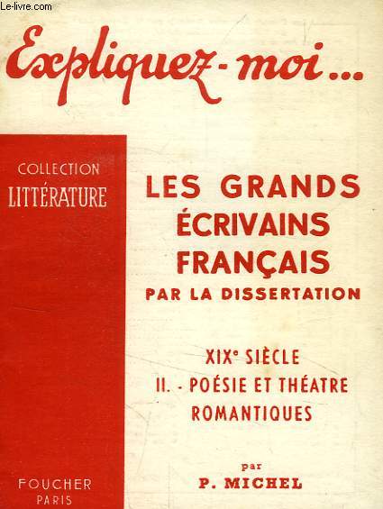 EXPLIQUEZ-MOI... LES GRANDS ECRIVAINS FRANCAIS PAR LA DISSERTATION, XIXe SIECLE, TOME II: POESIE ET THEATRE ROMANTIQUES