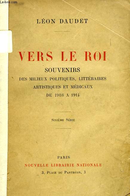 VERS LE ROI, SOUVENIRS DES MILIEUX POLITIQUES, LITTERAIRE, ARTISTIQUES ET MEDICAUX DE 1908  1914