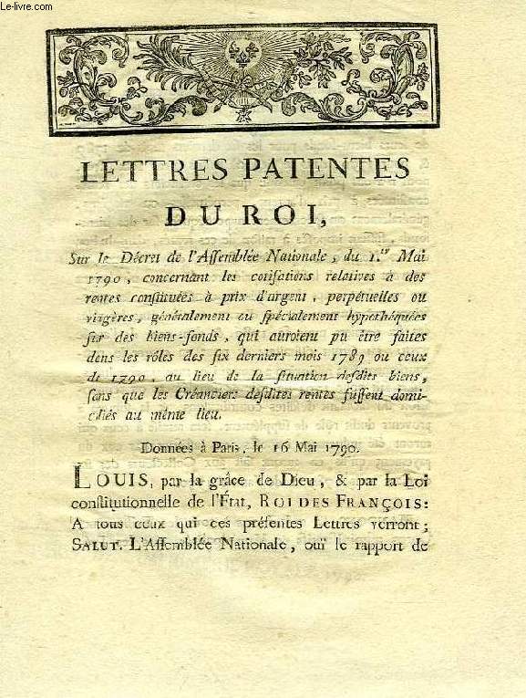 LETTRES PATENTES DU ROI, SUR LE DECRET DE L'ASSEMBLEE NATIONALE, DU 1er MAI 1790, CONCERNANT LES COTISATIONS RELATIVES A DES RENTES CONSTUTUEES A PRIX D'ARGENT, PERPETUELLES OU VIAGERES, HYPOTHEQUEES SUR DES BIENS-FONDS, QUI AUROIENT PU ETRE FAITES...