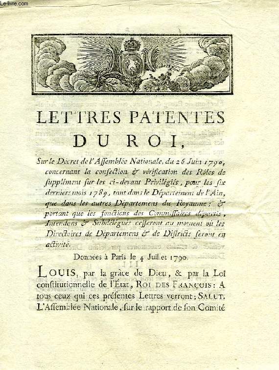 LETTRES PATENTES DU ROI, SUR LE DECRET DE L'ASSEMBLEE NATIONALE, DU 26 JUIN 1790, CONCERNANT LA CONFECTION & VERIFICATION DES ROLES DE SUPPLEMENT SUR LES CI-DEVANT PRIVILEGIES, POUR LES SIX DERNIERS MOIS 1789, TANT DANS LE DEPARTEMENT DE L'AIN...