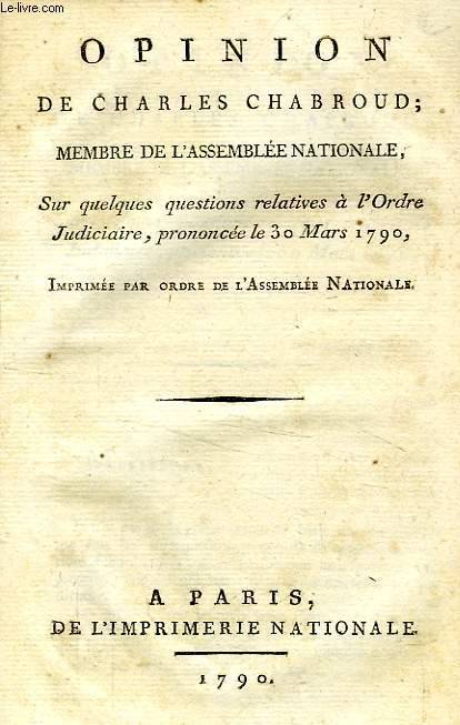 OPINION DE CHARLES CHABROUD, MEMBRE DE L'ASSEMBLEE NATIONALE , SUR QUELQUES QUESTIONS RELATIVES A L'ORDRE JUDICIAIRE, PRONONCEE LE 30 MARS 1790