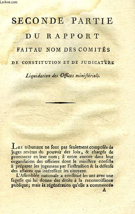 SECONDE PARTIE DU RAPPORT FAIT AU NOM DES COMITE DE CONSTITUTION ET DE JUDICATURE, LIQUIDATION DES OFFICES MINISTERIELS