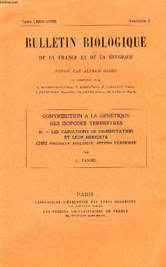 BULLETIN BIOLOGIQUE DE LA FRANCE ET DE LA BELGIQUE (EXTRAIT), T. LXXIII, FASC. 3, 1939, CONTRIBUTION A LA GENETIQUE DES ISOPODES TERRESTRES, II, LES VARIATIONS DE PIGMENTATION ET LEUR HEREDITE CHEZ 'PHILOSCIA AFFINIS' VERHOEFF
