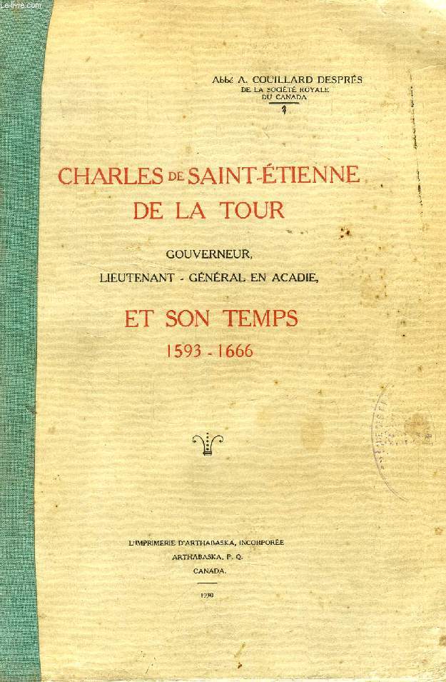CHARLES DE SAINT-ETIENNE DE LA TOUR GOUVERNEUR, LIEUTENANT-GENERAL EN ACADIE, ET SON TEMPS, 1593-1666