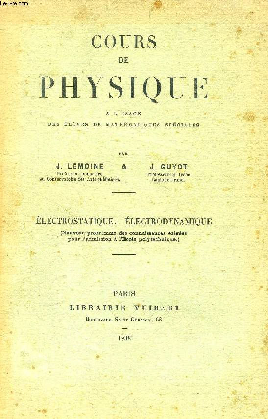 LECONS DE PHYSIQUE, ELECTROSTATIQUE, ELECTRODYNAMIQUE, A L'USAGE DES ELEVES DE MATHEMATIQUES SPECIALES