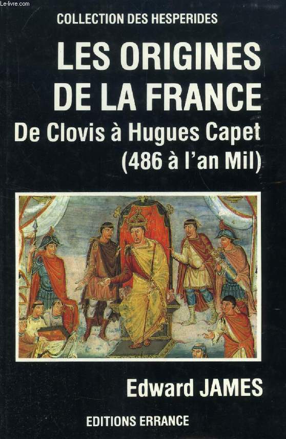 LES ORIGINES DE LA FRANCE, DE CLOVIS A HUGUES CAPET (DE 486 A L'AN MIL)