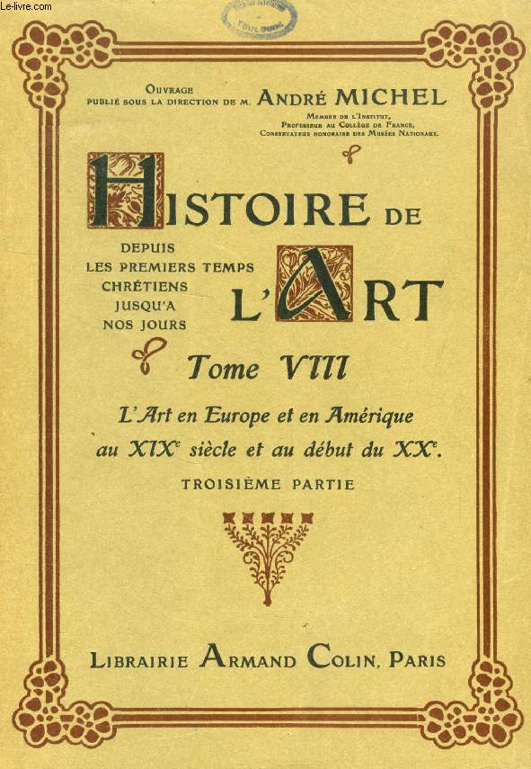 HISTOIRE DE L'ART, DEPUIS LES PREMIERS TEMPS CHRETIENS JUSQU'A NOS JOURS, TOME VIII, L'ART EN EUROPE ET EN AMERIQUE AU XIXe SIECLE ET AU DEBUT DU XXe, 2e PARTIE