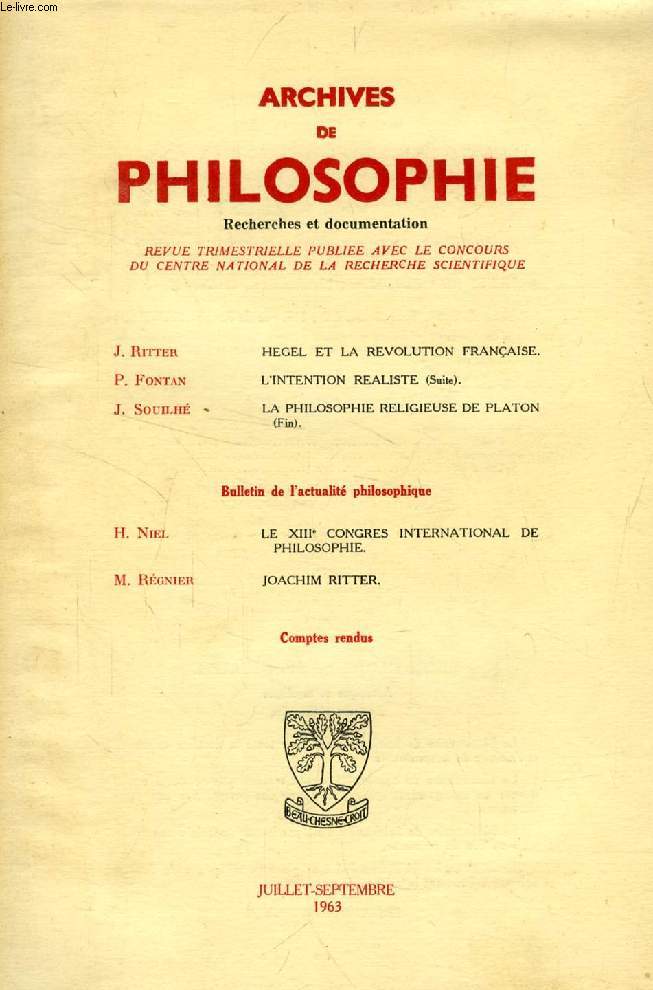 ARCHIVES DE PHILOSOPHIE, TOME XXVI, CAHIER III, JUILLET-SEPT. 1963 (Sommaire: J. Ritter, HEGEL ET LA REVOLUTION FRANAISE. P. FONTAN, L'INTENTION REALISTE (Suite). J. SOUILH, LA PHILOSOPHIE RELIGIEUSE DE PLATON (Fin). M. REGNIER, JOACHIM RITTER...)