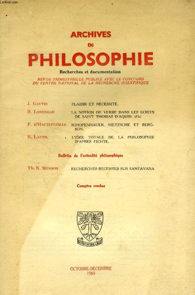 ARCHIVES DE PHILOSOPHIE, TOME XXVIII, CAHIER IV, OCT.-DEC. 1965 (Sommaire: J. GAUVIN, PLAISIR ET NECESSITE. B. LONERGAN, La NOTION DE VERBE DANS LES ECRITS DE SAINT THOMAS D'AQUIN (Fin). F. D'HAUTEFEUILLE, SCHOPENHAUER, NIETZSCHE ET BERGSON...)