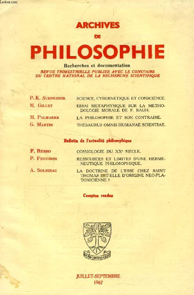 ARCHIVES DE PHILOSOPHIE, TOME XXX, CAHIER III, JUILLET-SEPT. 1967 (Sommaire: P. K. Schneider, Science, cybernetique et conscience. M. GILLET, ESSAI METAPHYSIQUE SUR LA METHODOLOGIE MORALE DE F. RAUH. M. Palmaers, LA PHILOSOPHIE ET SON CONTRAIRE...)