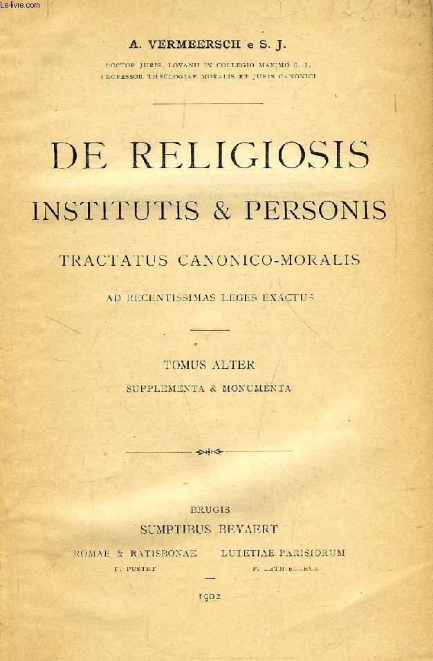 DE RELIGIOSIS INSTITUTIS & PERSONIS, TRACTATUS CANONICO-MORALIS AD RECENTISSIMAS LEGES EXACTUS, TOMUS ALTER, SUPPLEMENTA & MONUMENTA