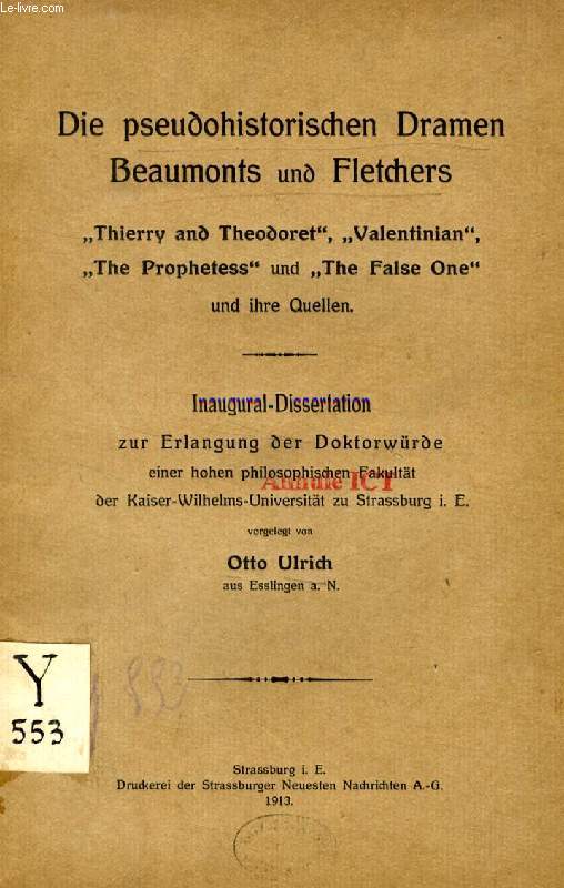 DIE PSEUDOHISTORISCHEN DRAMEN BEAUMONTS UND FLECHTERS 'THIERRY AND THEODORET', 'VALENTINIAN', 'THE PROPHETESS' UND 'THE FALSE ONE' UND IHRE QUELLEN (INAUGURAL-DISSERTATION)