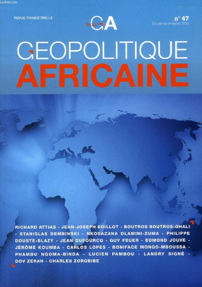 G.A., GEOPOLITIQUE AFRICAINE, N 47, 2e TRIM. 2013 (Sommaire: Le monde vu de Poto-Poto par HENRI LOPES. NKOSAZANA DLAMINI-ZUMA, Panafricanisme et renaissance africaine. BOUTROS BOUTROS-GHALI, Le panafricanisme : du rve  la ralit. CARLOS LOPES...)