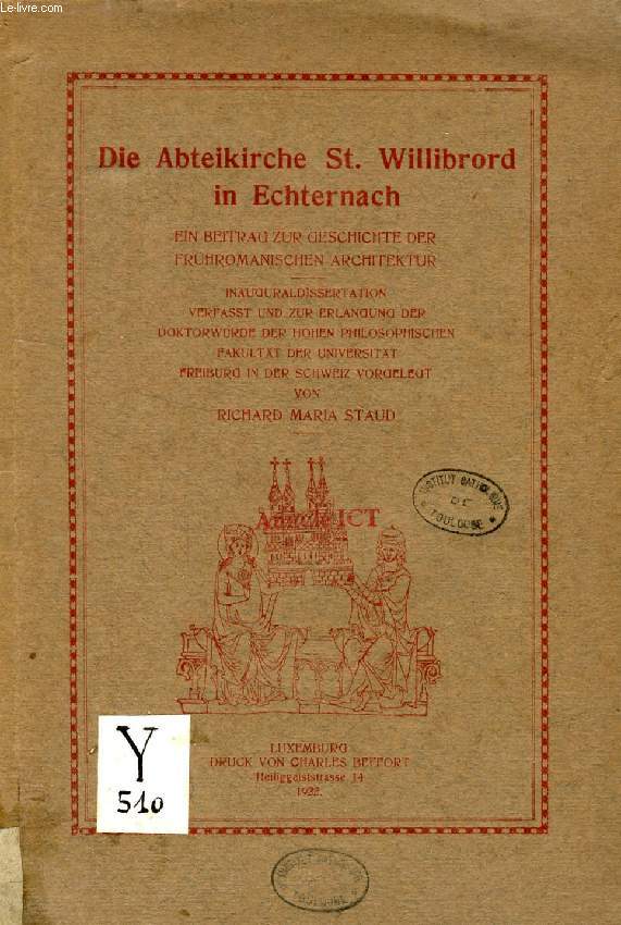 DIE ABTEIKIRCHE St. WILLIBRORD IN ECHTERNACH, EIN BEITRAG ZUR GESCHICHTE FRHROMANISCHEN ARCHITEKTUR (INAUGURAL-DISSERTATION)