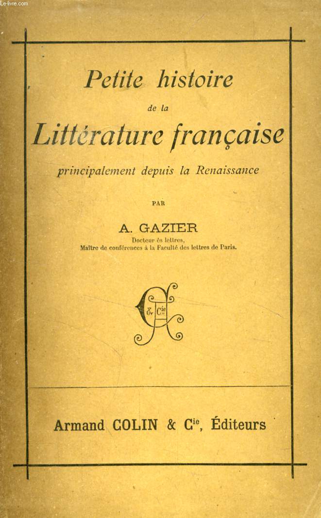 PETITE HISTOIRE DE LA LITTERATURE FRANCAISE, PRINCIPALEMENT DEPUIS LA RENAISSANCE