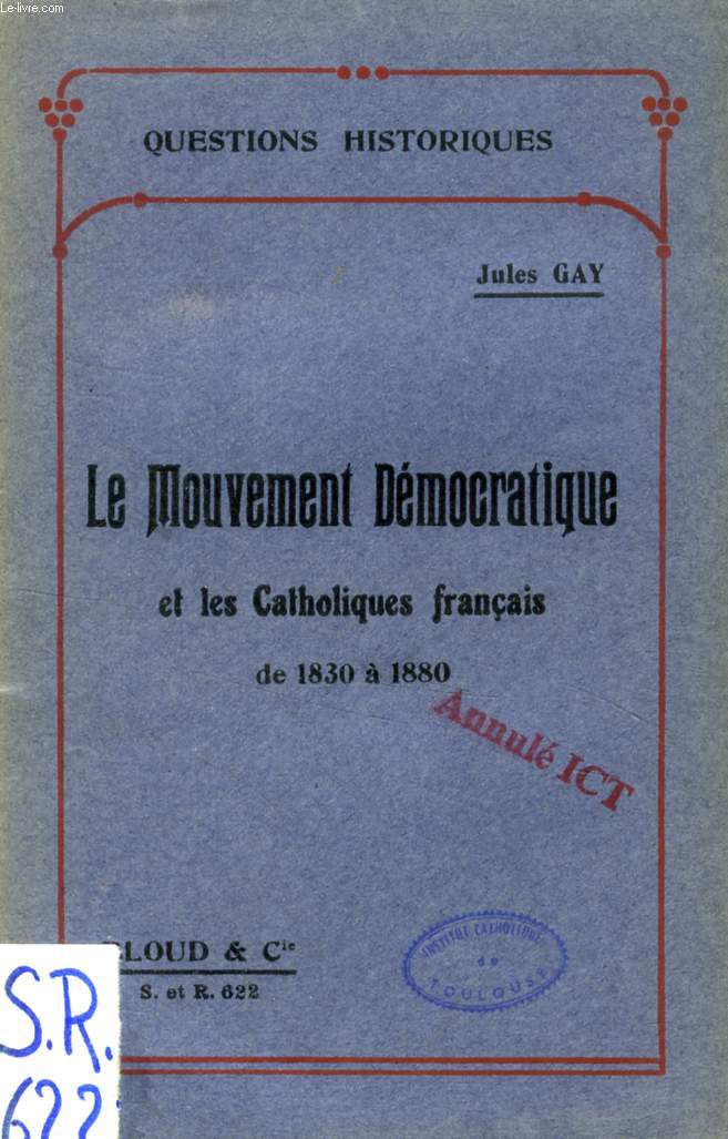 LE MOUVEMENT DEMOCRATIQUE ET LES CATHOLIQUES FRANCAIS DE 1830 A 1880 (QUESTIONS HISTORIQUES, N 622)