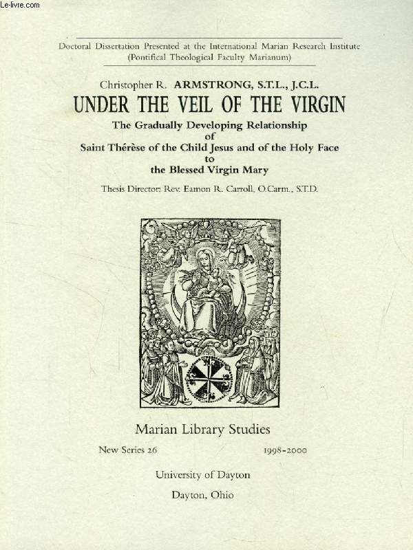 UNDER THE VEIL OF THE VIRGIN, THE GRADUALLY DEVELOPING RELATIONSHIP OF SAINTE THERESE OF THE CHILD JESUS AND OF THE HOLY FACE TO THE BLESSED VIRGIN MARY (DOCTORAL DISSERTATION)