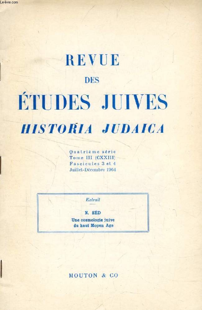 REVUE DES ETUDES JUIVES, HISTORIA JUDAICA, 4e SERIE, TOME III (CXXIII), FASC. 3 ET 4, JUILLET-DEC. 1964, EXTRAIT, UNE COSMOLOGIE JUIVE DU HAUT MOYEN AGE