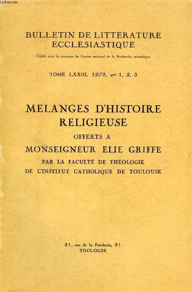 BULLETIN DE LITTERATURE ECCLESIASTIQUE, TOME LXXIII, N° 1-3, 1972, MELANGES D'HISTOIRE RELIGIEUSE OFFERTS A Mgr ELIE GRIFFE (Sommaire: Ducros (X). - Monseigneur Elie Griffe. Bibliographie de Mgr Elie Griffe. Légasse (S). - L'épisode de la Cananéenne...)